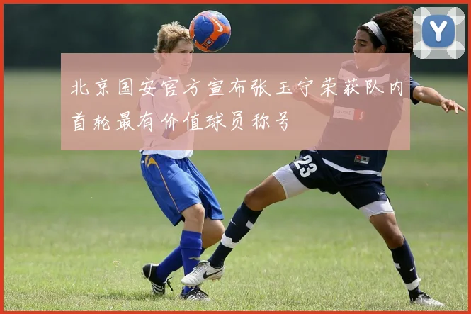 北京国安官方宣布张玉宁荣获队内首轮最有价值球员称号