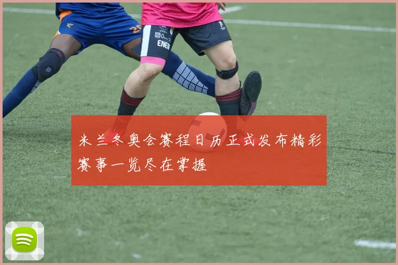 米兰冬奥会赛程日历正式发布精彩赛事一览尽在掌握